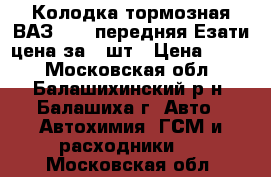 Колодка тормозная ВАЗ-2101 передняя Езати цена за 2 шт › Цена ­ 200 - Московская обл., Балашихинский р-н, Балашиха г. Авто » Автохимия, ГСМ и расходники   . Московская обл.